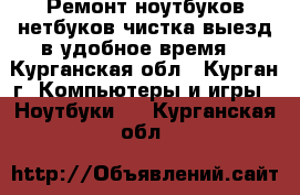 Ремонт ноутбуков,нетбуков,чистка,выезд в удобное время. - Курганская обл., Курган г. Компьютеры и игры » Ноутбуки   . Курганская обл.